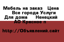 Мебель на заказ › Цена ­ 0 - Все города Услуги » Для дома   . Ненецкий АО,Красное п.